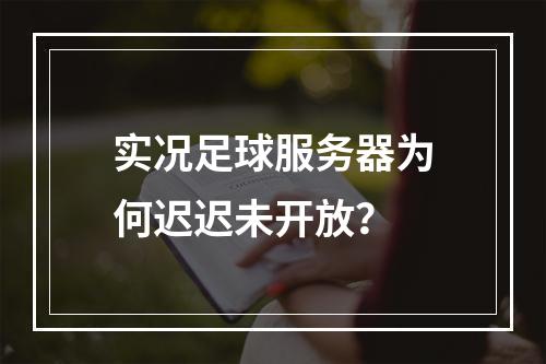 实况足球服务器为何迟迟未开放?
