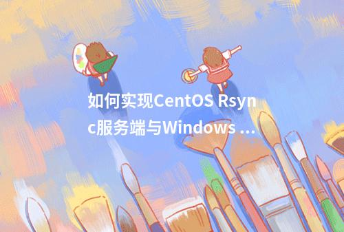 如何实现CentOS Rsync服务端与Windows cwRsync客户端之间的数据同步配置?