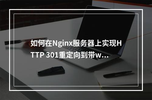 如何在Nginx服务器上实现HTTP 301重定向到带www的域名?