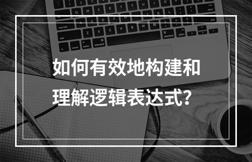 如何有效地构建和理解逻辑表达式?