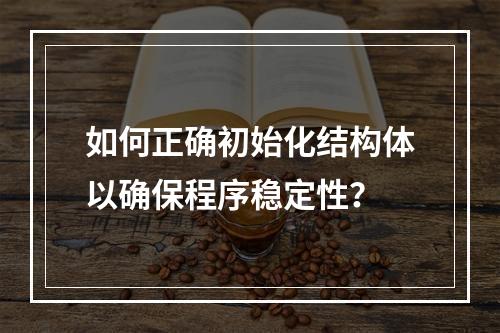 如何正确初始化结构体以确保程序稳定性?