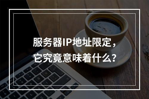 服务器IP地址限定,它究竟意味着什么?