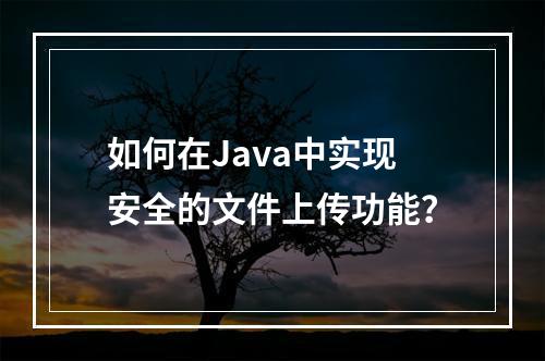 如何在Java中实现安全的文件上传功能?