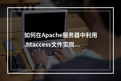 如何在Apache服务器中利用.htaccess文件实现URL的伪静态化?