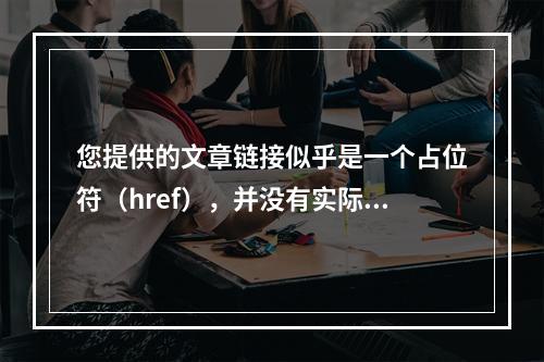 您提供的文章链接似乎是一个占位符(href),并没有实际的内容。为了生成一个原创的疑问句标题,我需要知道文章的主题或内容。如果您能提供文章的主题、关键信息或者摘