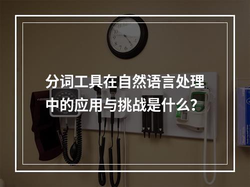 分词工具在自然语言处理中的应用与挑战是什么?