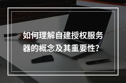 如何理解自建授权服务器的概念及其重要性?