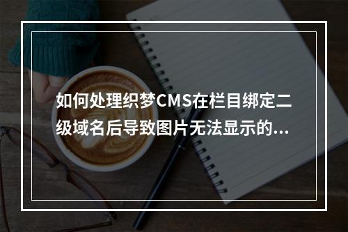 如何处理织梦CMS在栏目绑定二级域名后导致图片无法显示的路径问题?