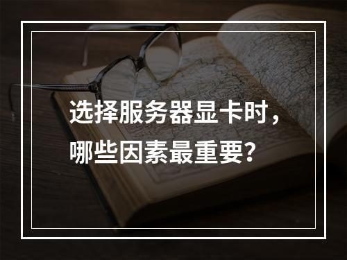 选择服务器显卡时,哪些因素最重要?