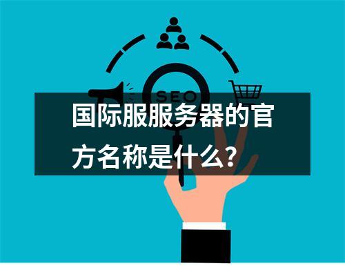 国际服服务器的官方名称是什么?