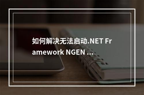 如何解决无法启动.NET Framework NGEN v4.0.30319的错误?