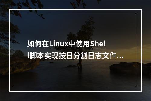 如何在Linux中使用Shell脚本实现按日分割日志文件?