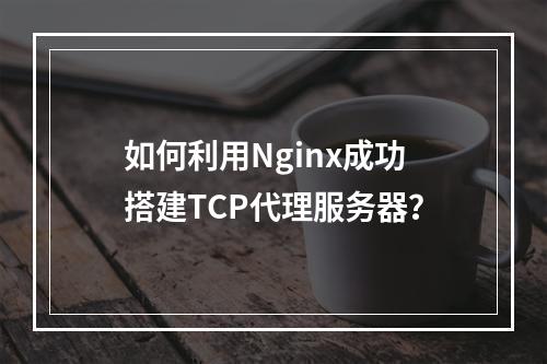 如何利用Nginx成功搭建TCP代理服务器?