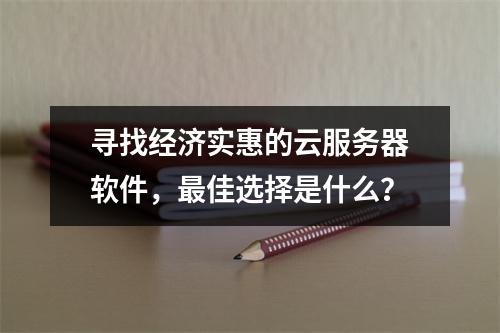 寻找经济实惠的云服务器软件,最佳选择是什么?