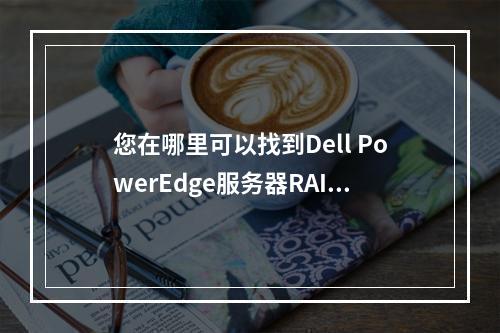 您在哪里可以找到Dell PowerEdge服务器RAID卡的最新驱动程序?