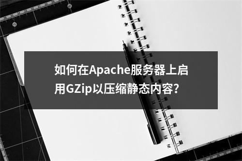如何在Apache服务器上启用GZip以压缩静态内容?