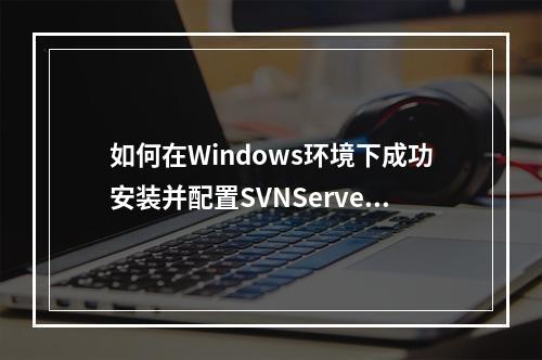 如何在Windows环境下成功安装并配置SVNServer?
