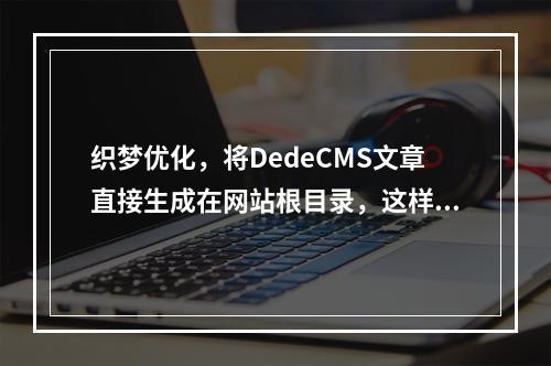 织梦优化,将DedeCMS文章直接生成在网站根目录,这样做有何潜在影响?