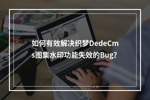 如何有效解决织梦DedeCms图集水印功能失效的Bug?