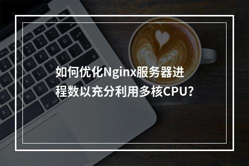 如何优化Nginx服务器进程数以充分利用多核CPU?
