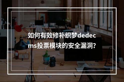 如何有效修补织梦dedecms投票模块的安全漏洞?