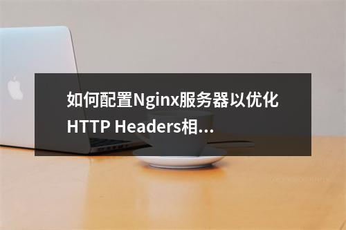 如何配置Nginx服务器以优化HTTP Headers相关模块?