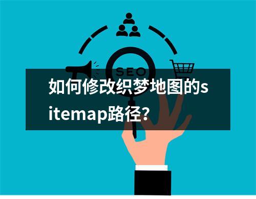 如何修改织梦地图的sitemap路径?