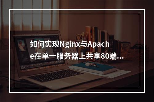 如何实现Nginx与Apache在单一服务器上共享80端口的配置?