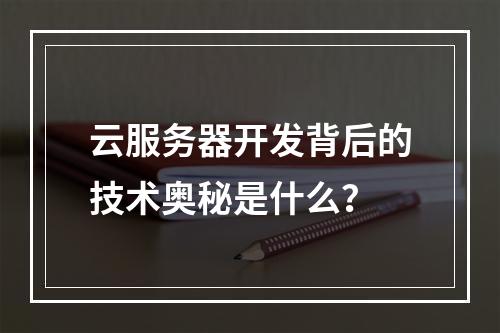 云服务器开发背后的技术奥秘是什么?