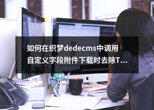 如何在织梦dedecms中调用自定义字段附件下载时去除Table样式?