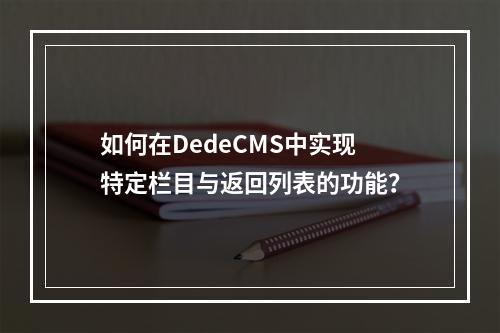 如何在DedeCMS中实现特定栏目与返回列表的功能?