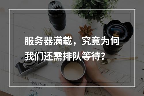 服务器满载,究竟为何我们还需排队等待?