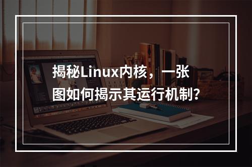 揭秘Linux内核,一张图如何揭示其运行机制?