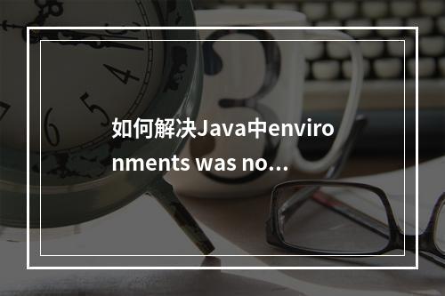 如何解决Java中environments was not found on the java.library.path的错误?