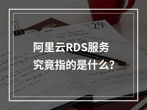 阿里云RDS服务究竟指的是什么?