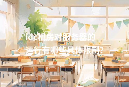 idc机房对服务器的运行有哪些具体限制?