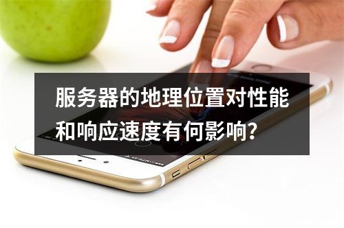 服务器的地理位置对性能和响应速度有何影响?