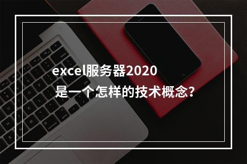 excel服务器2020 是一个怎样的技术概念?