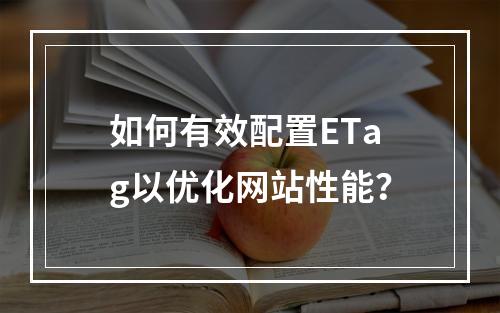 如何有效配置ETag以优化网站性能?