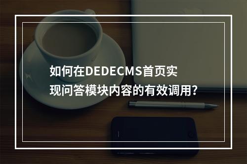 如何在DEDECMS首页实现问答模块内容的有效调用?