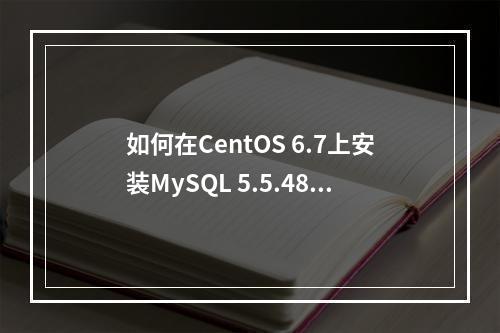 如何在CentOS 6.7上安装MySQL 5.5.48版本?