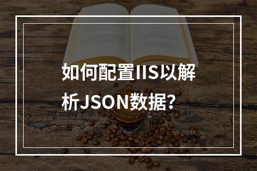 如何配置IIS以解析JSON数据?