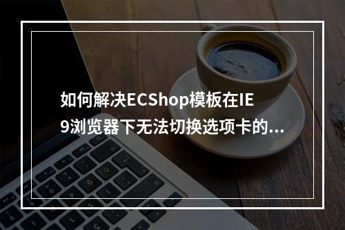 如何解决ECShop模板在IE9浏览器下无法切换选项卡的问题?