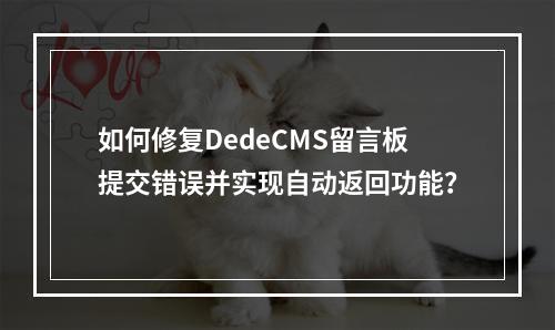 如何修复DedeCMS留言板提交错误并实现自动返回功能?