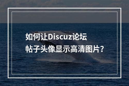 如何让Discuz论坛帖子头像显示高清图片?