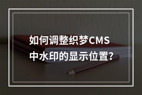 如何调整织梦CMS中水印的显示位置?