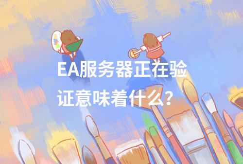 EA服务器正在验证意味着什么?