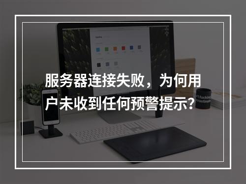 服务器连接失败,为何用户未收到任何预警提示?