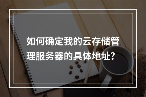如何确定我的云存储管理服务器的具体地址?