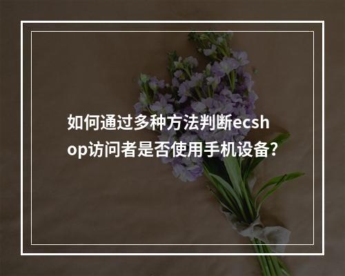 如何通过多种方法判断ecshop访问者是否使用手机设备?